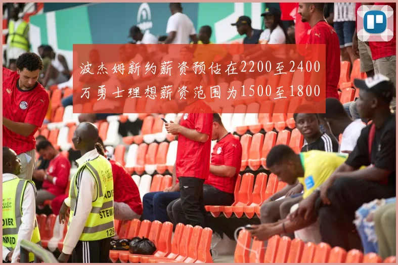 波杰姆新约薪资预估在2200至2400万勇士理想薪资范围为1500至1800万