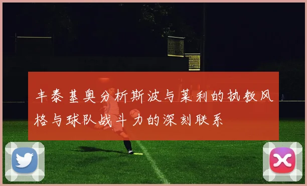 丰泰基奥分析斯波与莱利的执教风格与球队战斗力的深刻联系